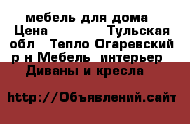 мебель для дома › Цена ­ 15 000 - Тульская обл., Тепло-Огаревский р-н Мебель, интерьер » Диваны и кресла   